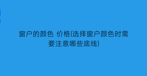 窗户的颜色 价格(选择窗户颜色时需要注意哪些底线)